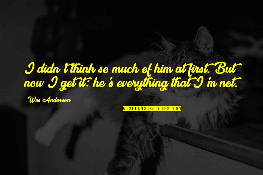 Not Here To Entertain Quotes By Wes Anderson: I didn't think so much of him at Not Here To Entertain Quotes By Wes Anderson: I didn't think so much of him at