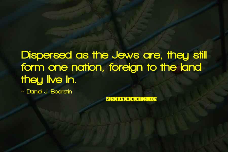 Not Here To Play Games Quotes By Daniel J. Boorstin: Dispersed as the Jews are, they still form
