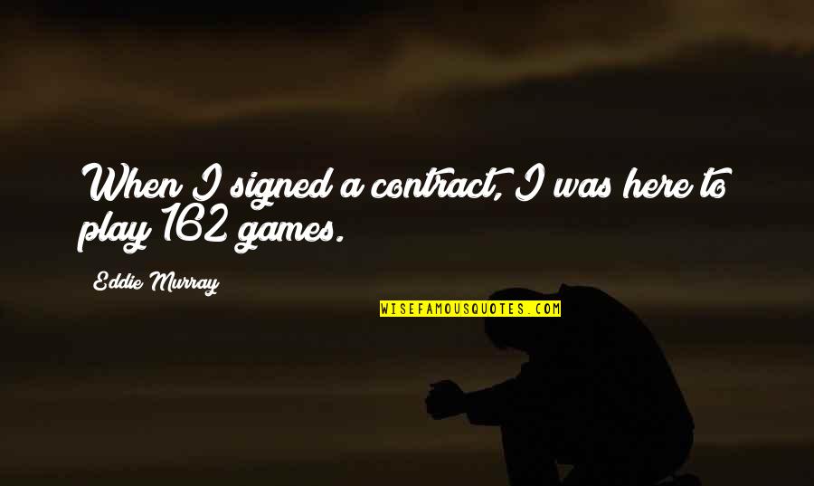 Not Here To Play Games Quotes By Eddie Murray: When I signed a contract, I was here