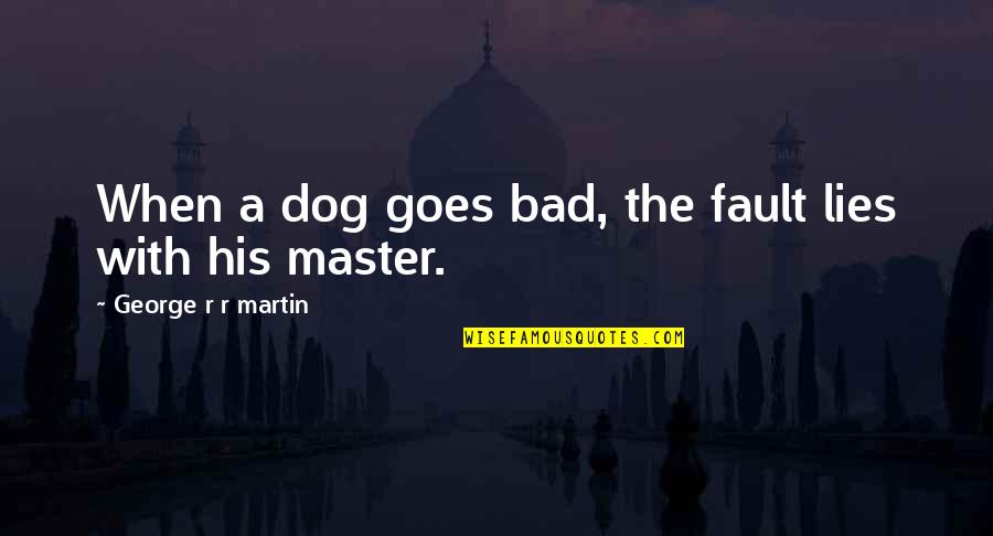 Not His Fault Quotes By George R R Martin: When a dog goes bad, the fault lies
