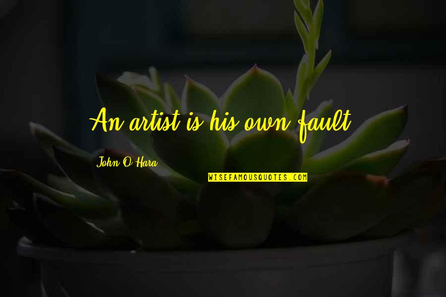 Not His Fault Quotes By John O'Hara: An artist is his own fault.