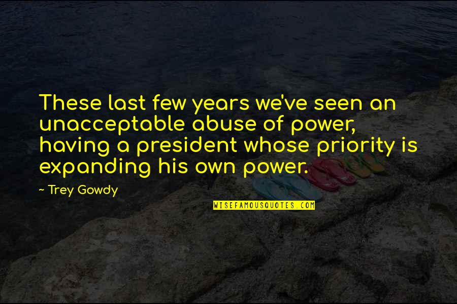 Not His Priority Quotes By Trey Gowdy: These last few years we've seen an unacceptable