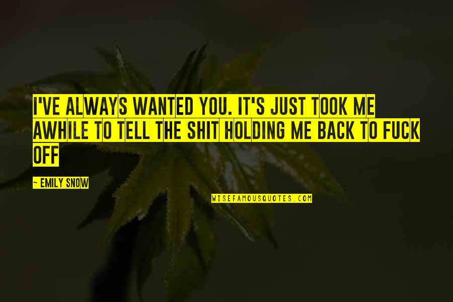 Not Holding Me Back Quotes By Emily Snow: I've always wanted you. It's just took me