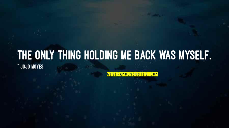 Not Holding Me Back Quotes By Jojo Moyes: The only thing holding me back was myself.