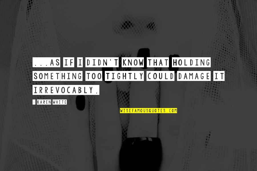 Not Holding On Too Tightly Quotes By Karen White: ...as if I didn't know that holding something Not Holding On Too Tightly Quotes By Karen White: ...as if I didn't know that holding something
