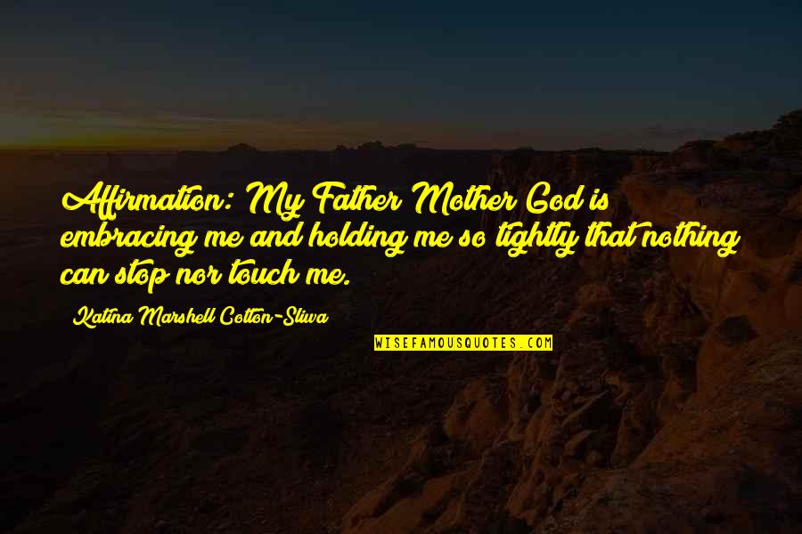 Not Holding On Too Tightly Quotes By Katina Marshell Cotton-Sliwa: Affirmation: My Father/Mother God is embracing me and