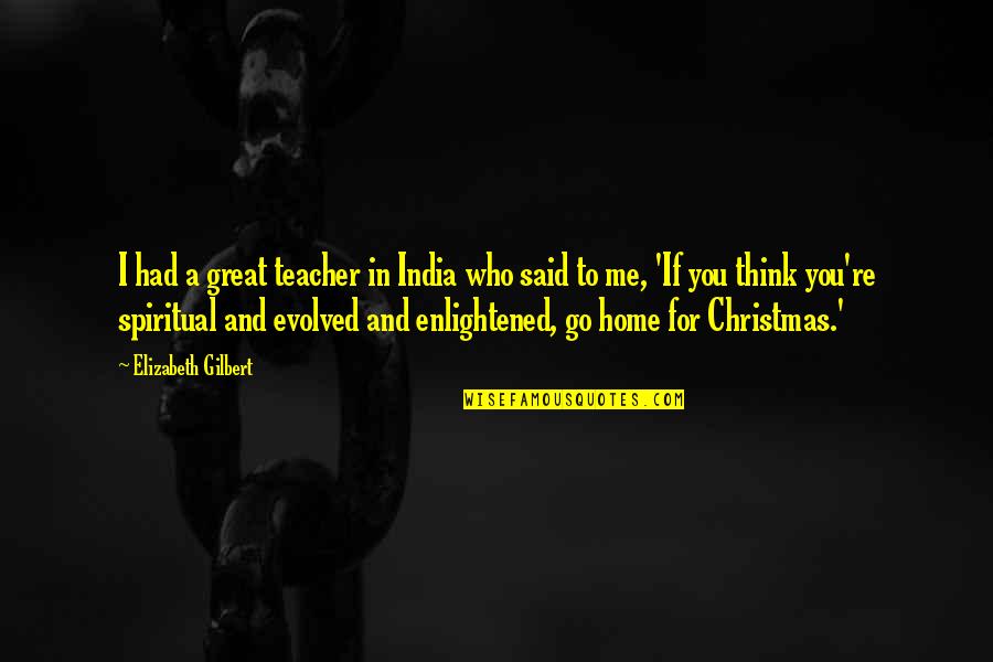 Not Home For Christmas Quotes By Elizabeth Gilbert: I had a great teacher in India who Not Home For Christmas Quotes By Elizabeth Gilbert: I had a great teacher in India who