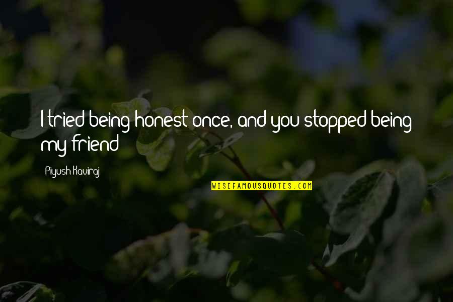 Not Honest Friend Quotes By Piyush Kaviraj: I tried being honest once, and you stopped Not Honest Friend Quotes By Piyush Kaviraj: I tried being honest once, and you stopped