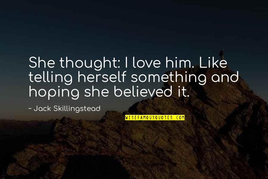 Not Hoping For Love Quotes By Jack Skillingstead: She thought: I love him. Like telling herself