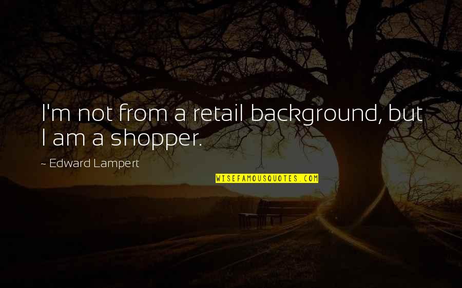 Not Hurrying Love Quotes By Edward Lampert: I'm not from a retail background, but I