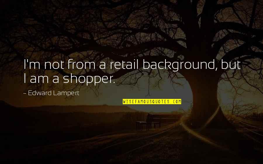 Not Hurrying Love Quotes By Edward Lampert: I'm not from a retail background, but I Not Hurrying Love Quotes By Edward Lampert: I'm not from a retail background, but I