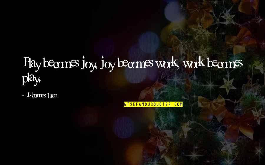 Not Hurrying Love Quotes By Johannes Itten: Play becomes joy, joy becomes work, work becomes