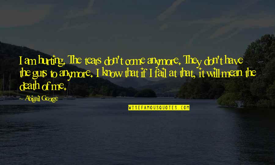 Not Hurting Anymore Quotes By Abigail George: I am hurting. The tears don't come anymore.