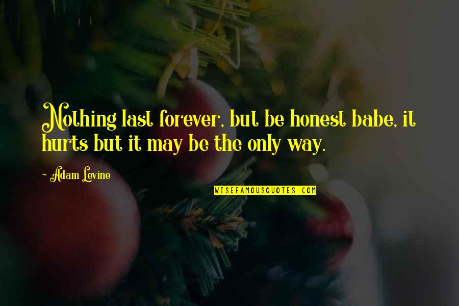 Not Hurting Anymore Quotes By Adam Levine: Nothing last forever, but be honest babe, it