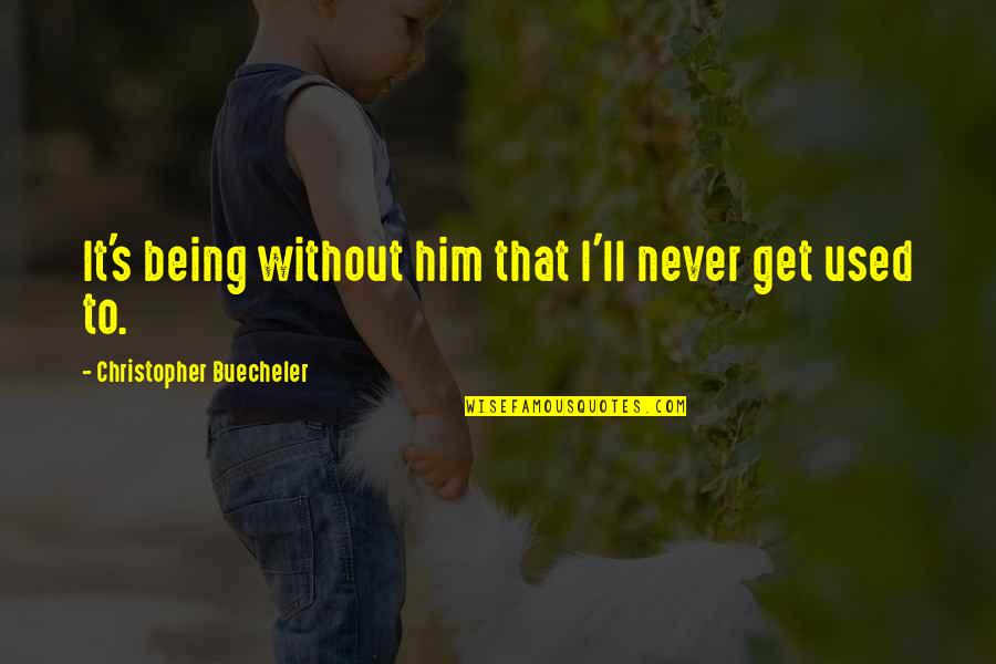 Not Hurting Friends Quotes By Christopher Buecheler: It's being without him that I'll never get Not Hurting Friends Quotes By Christopher Buecheler: It's being without him that I'll never get