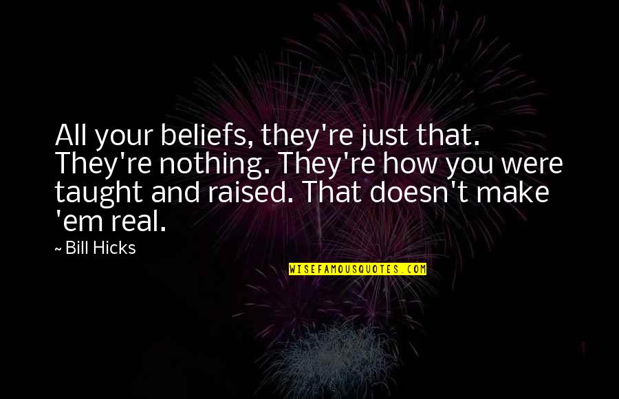 Not Hurting Peoples Feelings Quotes By Bill Hicks: All your beliefs, they're just that. They're nothing. Not Hurting Peoples Feelings Quotes By Bill Hicks: All your beliefs, they're just that. They're nothing.