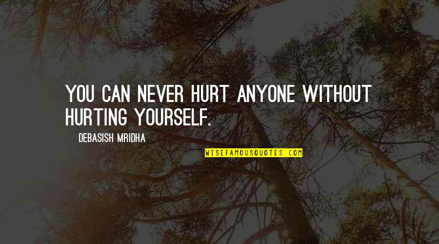 Not Hurting Yourself Quotes By Debasish Mridha: You can never hurt anyone without hurting yourself.