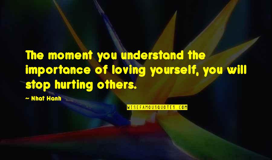 Not Hurting Yourself Quotes By Nhat Hanh: The moment you understand the importance of loving