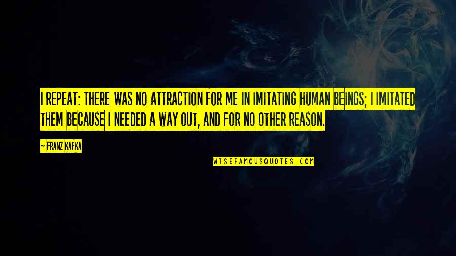 Not Imitating Quotes By Franz Kafka: I repeat: there was no attraction for me