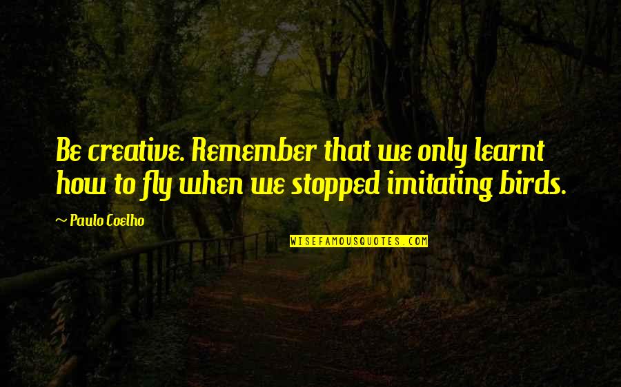 Not Imitating Quotes By Paulo Coelho: Be creative. Remember that we only learnt how