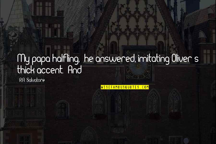 Not Imitating Quotes By R.A. Salvatore: My papa halfling," he answered, imitating Oliver's thick