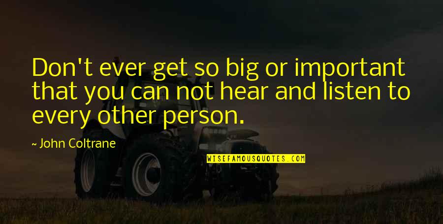 Not Important Person Quotes By John Coltrane: Don't ever get so big or important that Not Important Person Quotes By John Coltrane: Don't ever get so big or important that