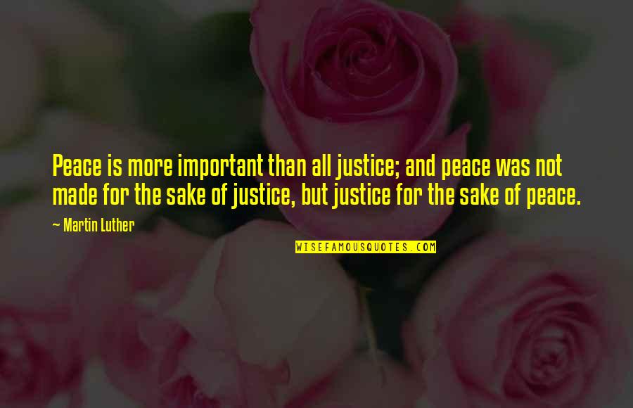 Not Important Quotes By Martin Luther: Peace is more important than all justice; and