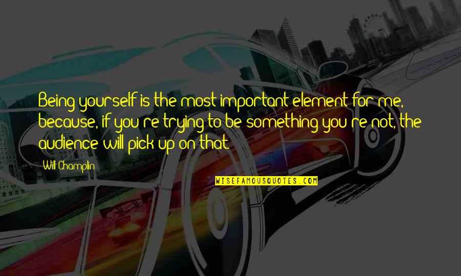 Not Important To You Quotes By Will Champlin: Being yourself is the most important element for