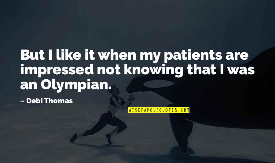 Not Impressed Quotes By Debi Thomas: But I like it when my patients are