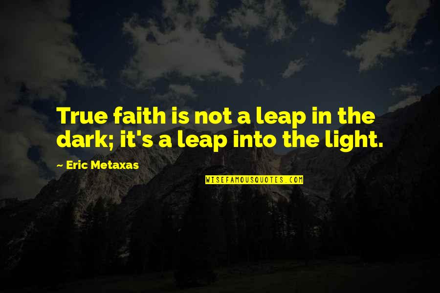 Not In Dark Quotes By Eric Metaxas: True faith is not a leap in the