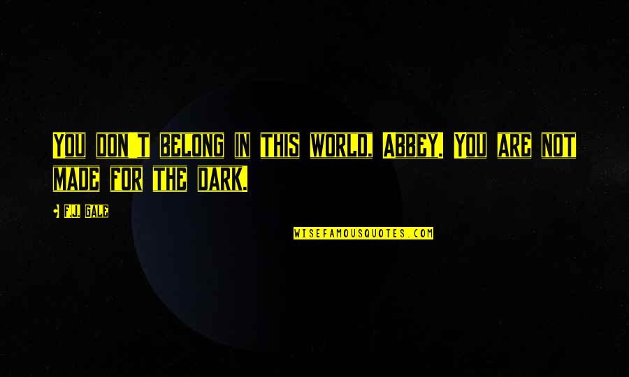 Not In Dark Quotes By F.J. Gale: You don't belong in this world, Abbey. You