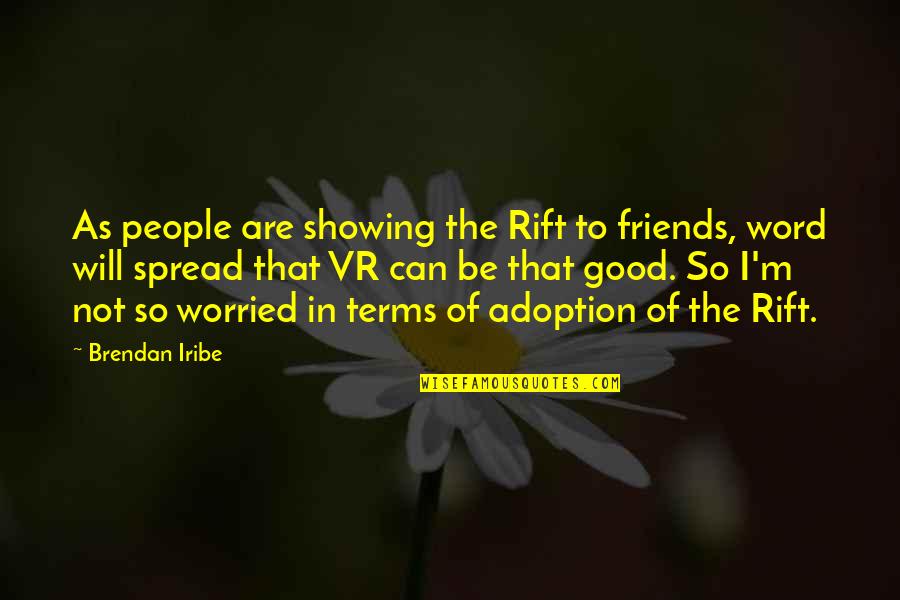 Not In Good Terms Quotes By Brendan Iribe: As people are showing the Rift to friends,