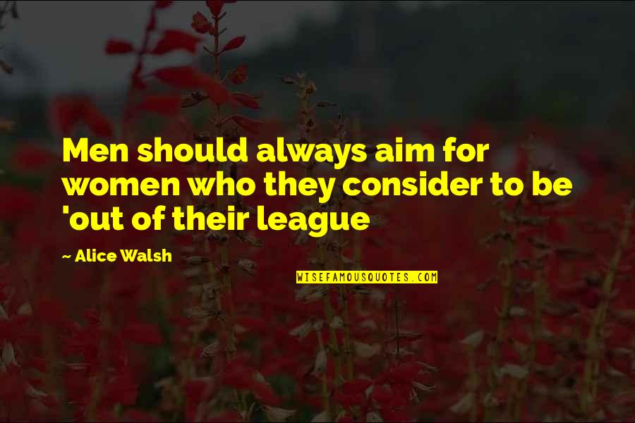Not In My League Quotes By Alice Walsh: Men should always aim for women who they