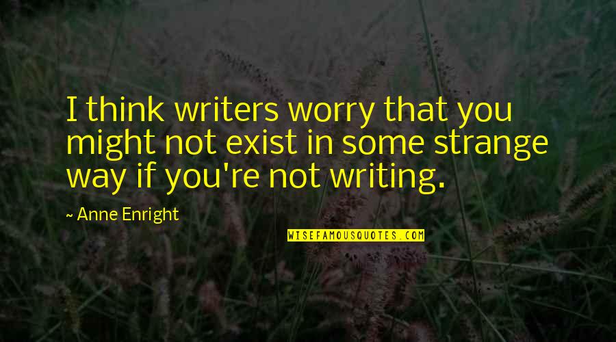 Not In That Way Quotes By Anne Enright: I think writers worry that you might not