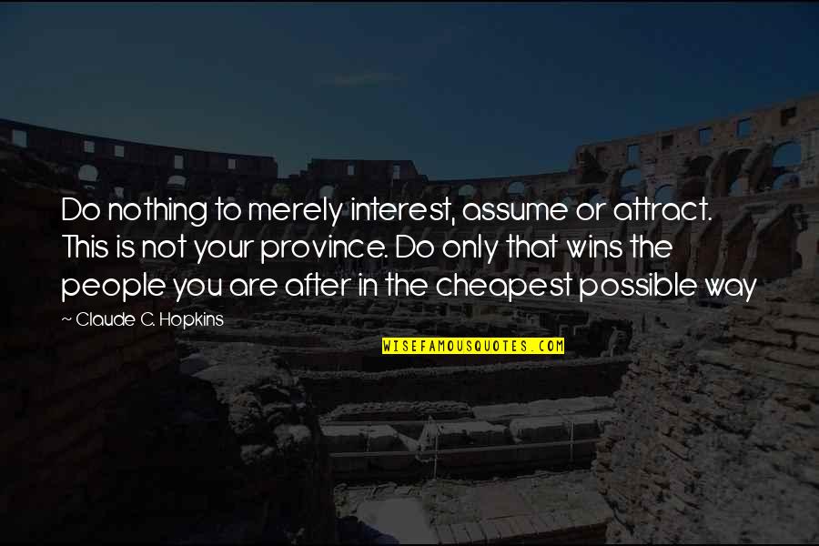 Not In That Way Quotes By Claude C. Hopkins: Do nothing to merely interest, assume or attract.