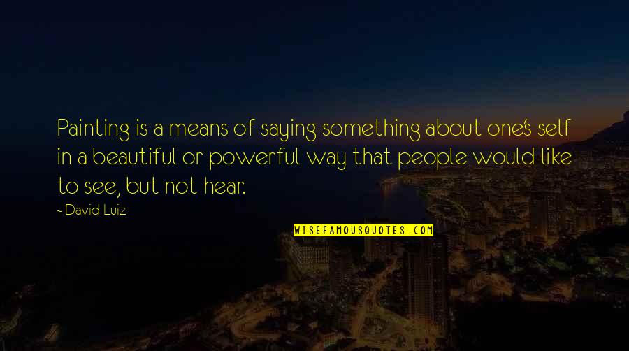 Not In That Way Quotes By David Luiz: Painting is a means of saying something about Not In That Way Quotes By David Luiz: Painting is a means of saying something about