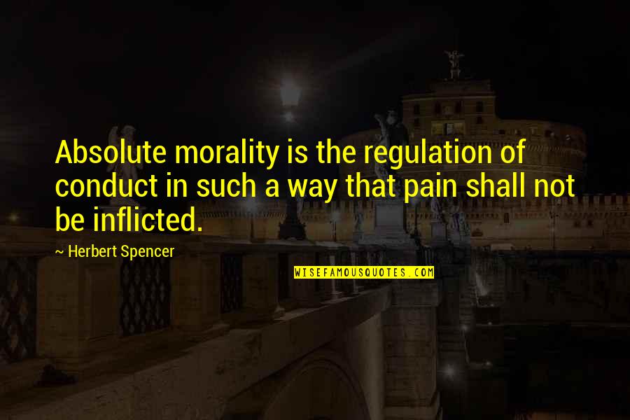 Not In That Way Quotes By Herbert Spencer: Absolute morality is the regulation of conduct in