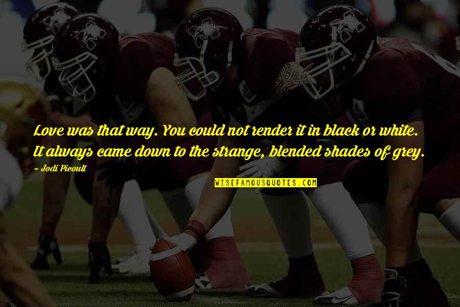 Not In That Way Quotes By Jodi Picoult: Love was that way. You could not render