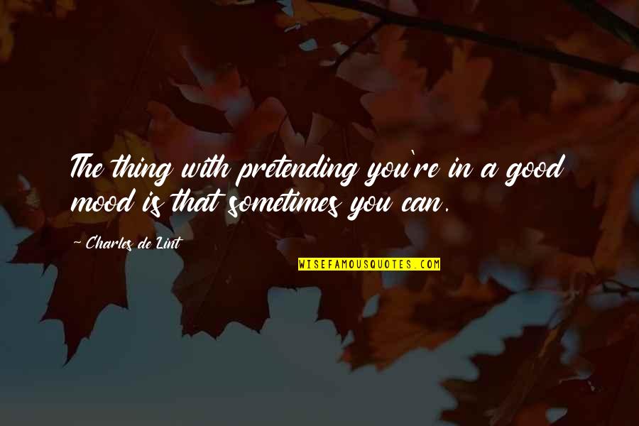 Not In The Good Mood Quotes By Charles De Lint: The thing with pretending you're in a good