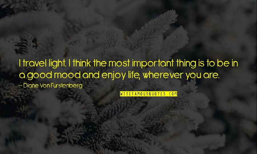 Not In The Good Mood Quotes By Diane Von Furstenberg: I travel light. I think the most important