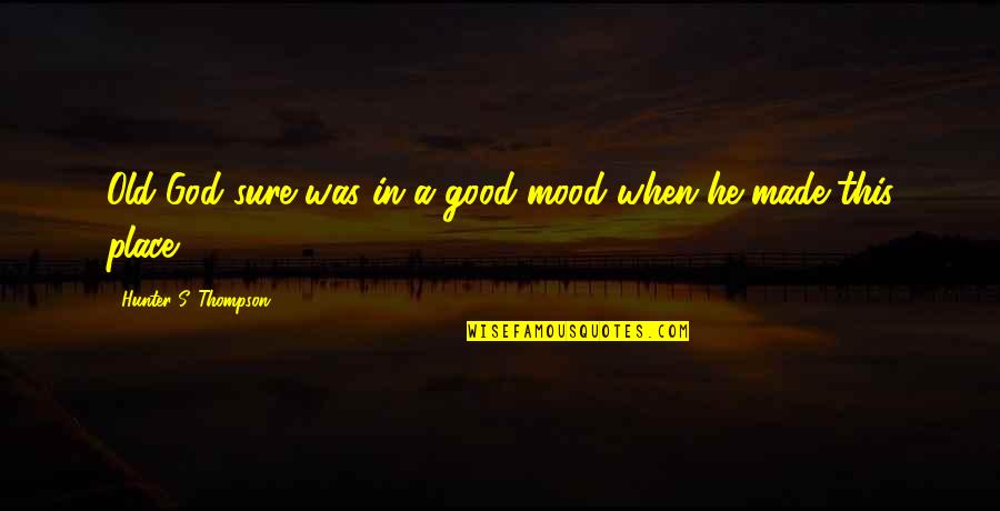 Not In The Good Mood Quotes By Hunter S. Thompson: Old God sure was in a good mood Not In The Good Mood Quotes By Hunter S. Thompson: Old God sure was in a good mood