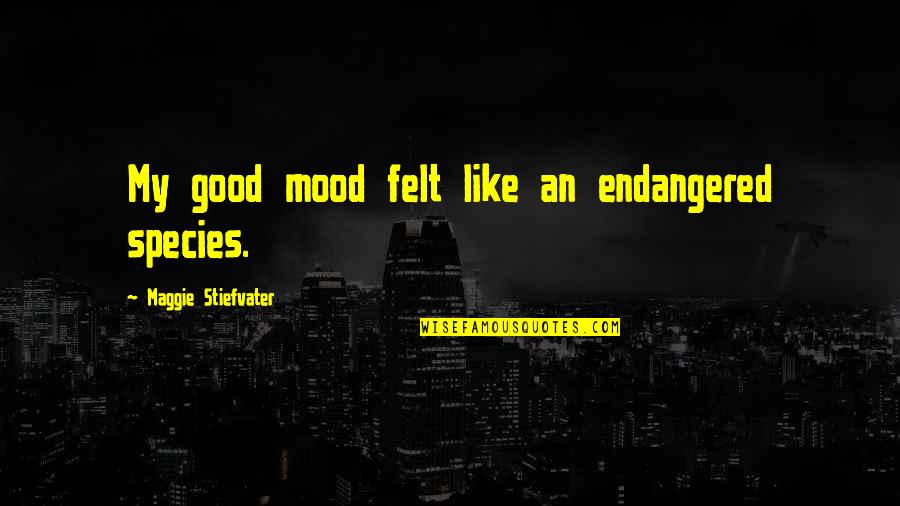 Not In The Good Mood Quotes By Maggie Stiefvater: My good mood felt like an endangered species. Not In The Good Mood Quotes By Maggie Stiefvater: My good mood felt like an endangered species.