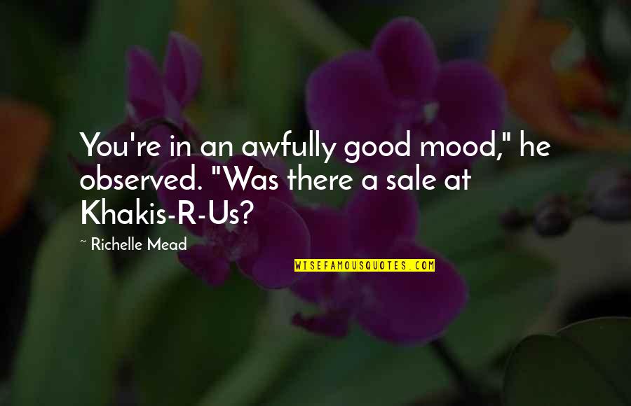 Not In The Good Mood Quotes By Richelle Mead: You're in an awfully good mood," he observed.