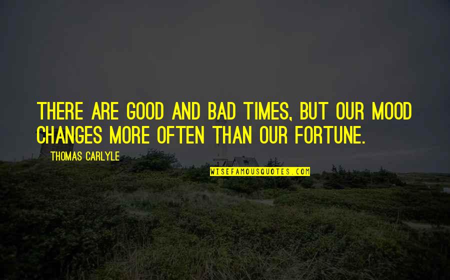 Not In The Good Mood Quotes By Thomas Carlyle: There are good and bad times, but our