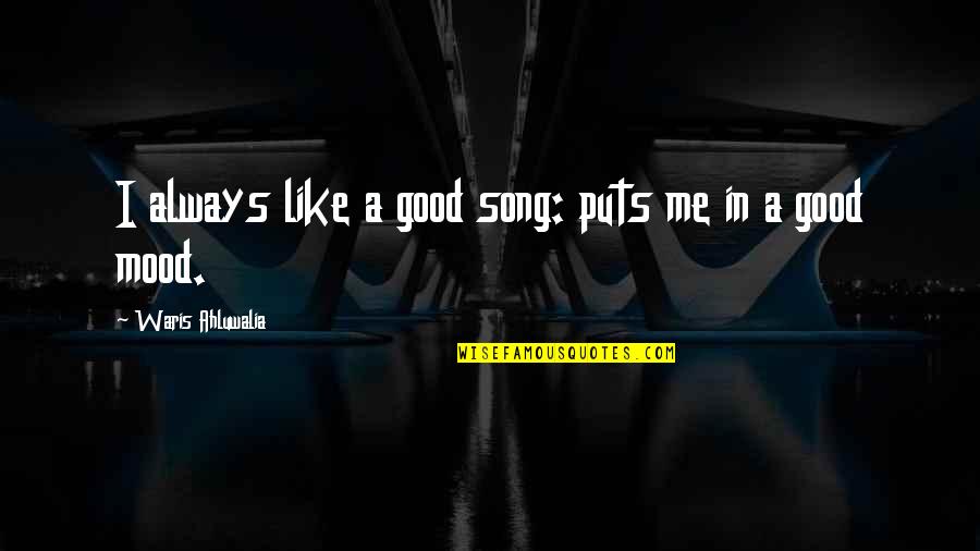 Not In The Good Mood Quotes By Waris Ahluwalia: I always like a good song: puts me Not In The Good Mood Quotes By Waris Ahluwalia: I always like a good song: puts me