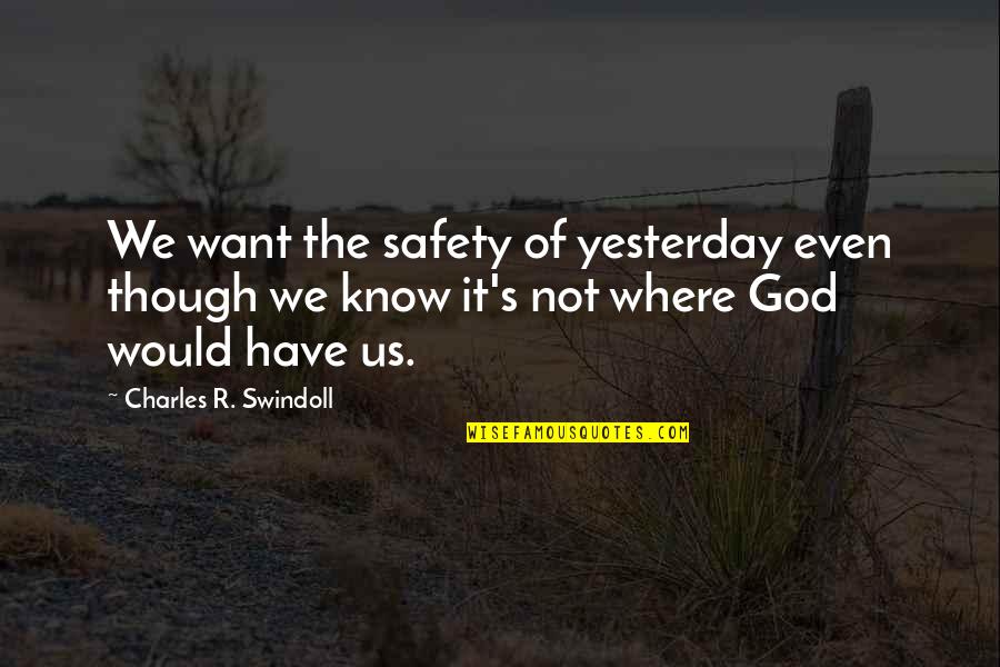 Not In The Mood To Talk Quotes By Charles R. Swindoll: We want the safety of yesterday even though Not In The Mood To Talk Quotes By Charles R. Swindoll: We want the safety of yesterday even though