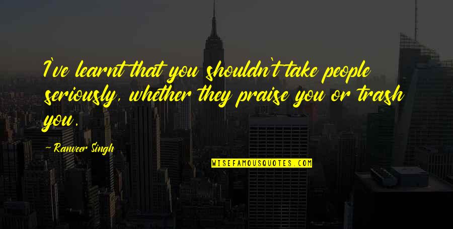 Not In The Mood To Talk To Anyone Quotes By Ranveer Singh: I've learnt that you shouldn't take people seriously, Not In The Mood To Talk To Anyone Quotes By Ranveer Singh: I've learnt that you shouldn't take people seriously,