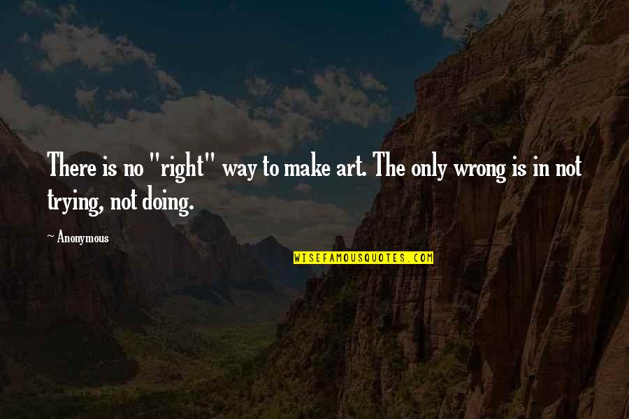 Not In The Wrong Quotes By Anonymous: There is no "right" way to make art.