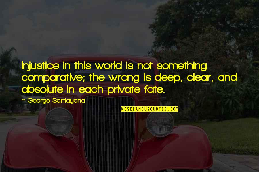 Not In The Wrong Quotes By George Santayana: Injustice in this world is not something comparative;