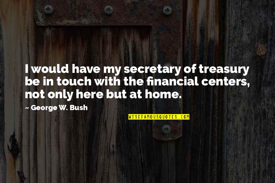 Not In Touch Quotes By George W. Bush: I would have my secretary of treasury be